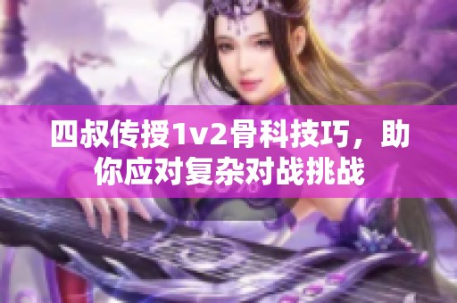 四叔传授1v2骨科技巧，助你应对复杂对战挑战