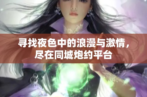 寻找夜色中的浪漫与激情，尽在同城炮约平台