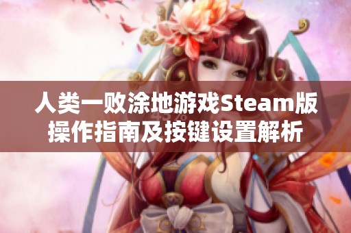 人类一败涂地游戏Steam版操作指南及按键设置解析