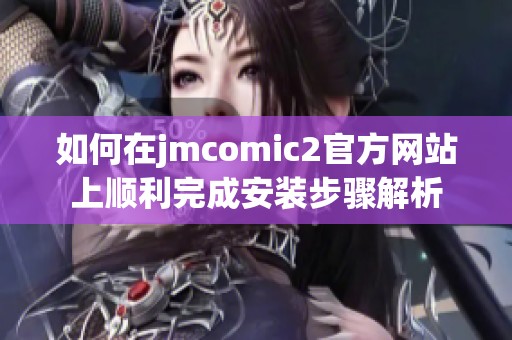 如何在jmcomic2官方网站上顺利完成安装步骤解析