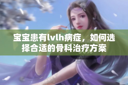 宝宝患有lvlh病症，如何选择合适的骨科治疗方案