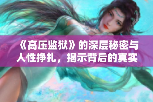 《高压监狱》的深层秘密与人性挣扎，揭示背后的真实故事