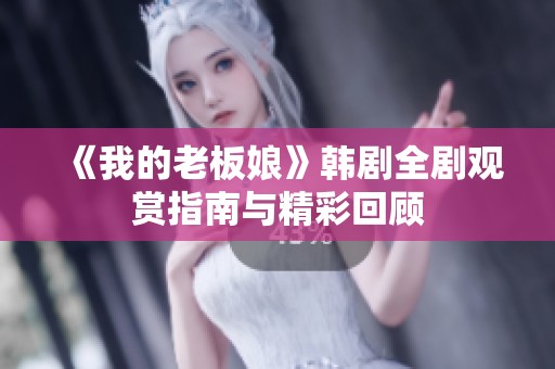 《我的老板娘》韩剧全剧观赏指南与精彩回顾