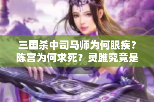 三国杀中司马师为何眼疾？陈宫为何求死？灵雎究竟是谁？