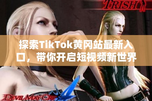 探索TikTok黄冈站最新入口，带你开启短视频新世界