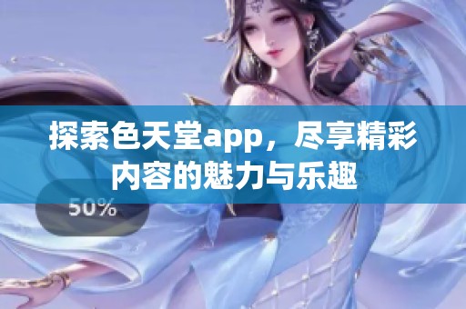 探索色天堂app，尽享精彩内容的魅力与乐趣