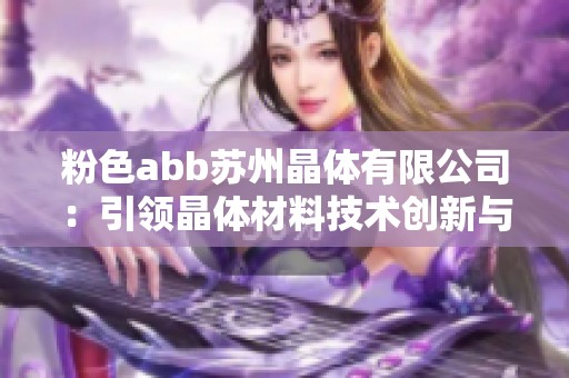 粉色abb苏州晶体有限公司：引领晶体材料技术创新与发展之路