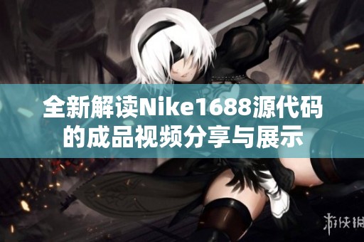 全新解读Nike1688源代码的成品视频分享与展示