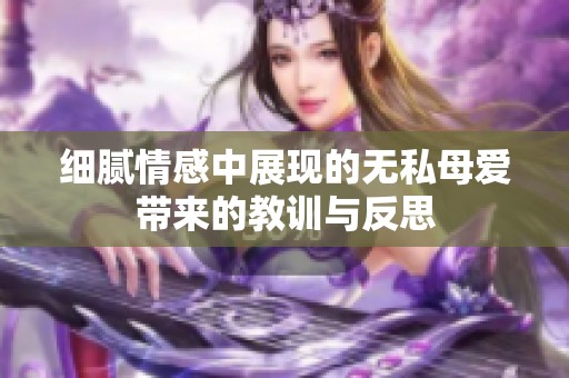 细腻情感中展现的无私母爱带来的教训与反思