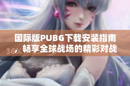 国际版PUBG下载安装指南，畅享全球战场的精彩对战