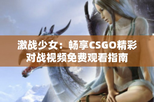 激战少女：畅享CSGO精彩对战视频免费观看指南