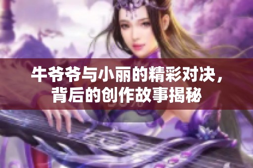 牛爷爷与小丽的精彩对决，背后的创作故事揭秘