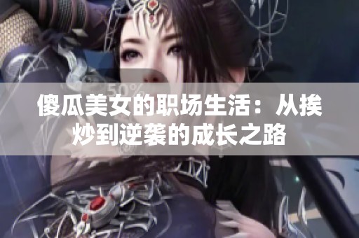 傻瓜美女的职场生活：从挨炒到逆袭的成长之路