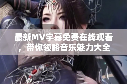 最新MV字幕免费在线观看，带你领略音乐魅力大全