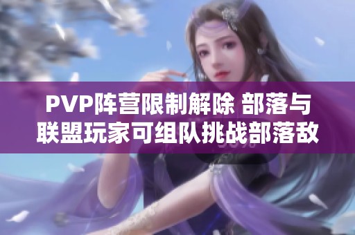 PVP阵营限制解除 部落与联盟玩家可组队挑战部落敌人