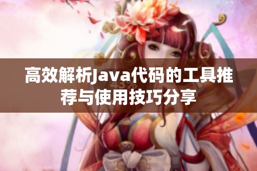 高效解析Java代码的工具推荐与使用技巧分享