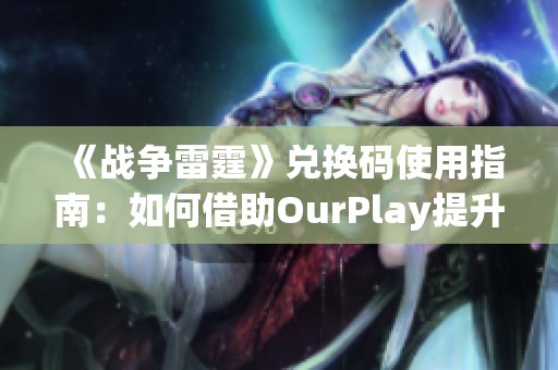 《战争雷霆》兑换码使用指南：如何借助OurPlay提升游戏体验