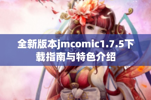 全新版本jmcomic1.7.5下载指南与特色介绍