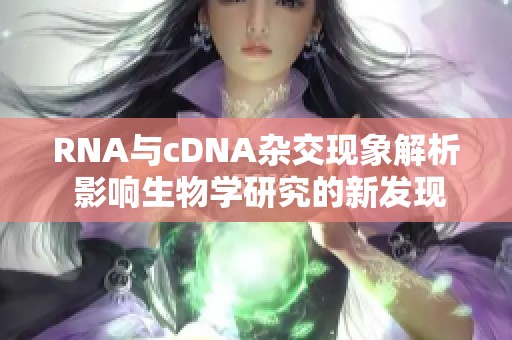 RNA与cDNA杂交现象解析 影响生物学研究的新发现