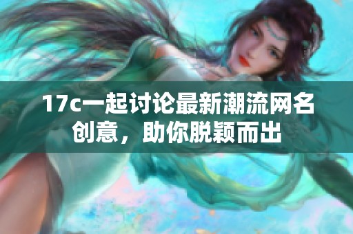 17c一起讨论最新潮流网名创意，助你脱颖而出