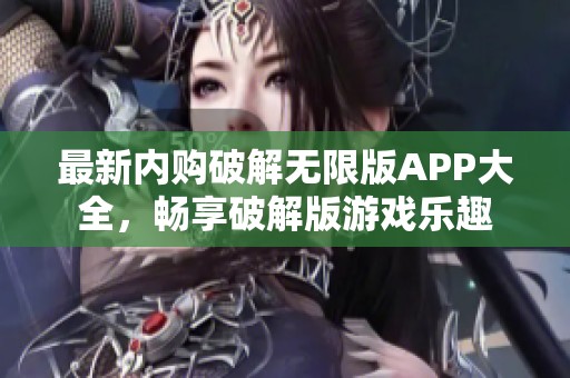 最新内购破解无限版APP大全，畅享破解版游戏乐趣