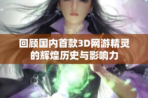 回顾国内首款3D网游精灵的辉煌历史与影响力