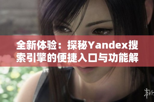 全新体验：探秘Yandex搜索引擎的便捷入口与功能解析