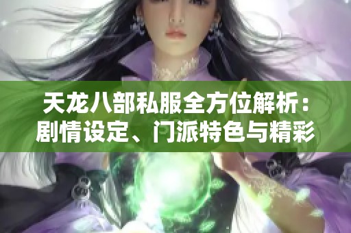 天龙八部私服全方位解析：剧情设定、门派特色与精彩活动揭秘