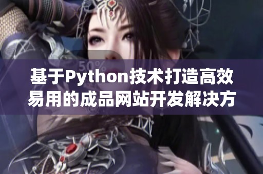 基于Python技术打造高效易用的成品网站开发解决方案