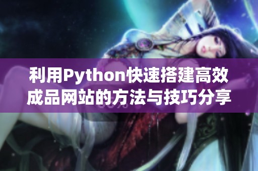 利用Python快速搭建高效成品网站的方法与技巧分享