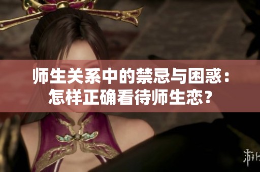 师生关系中的禁忌与困惑：怎样正确看待师生恋？