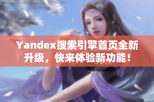 Yandex搜索引擎首页全新升级，快来体验新功能！