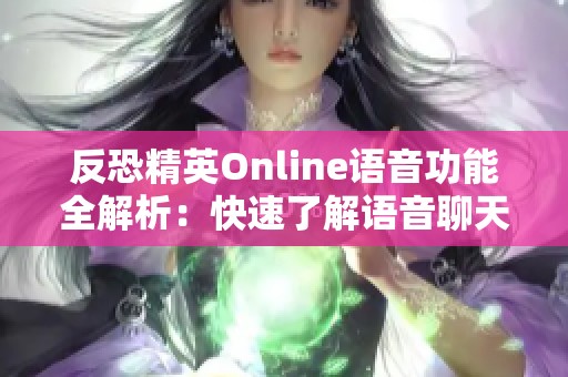 反恐精英Online语音功能全解析：快速了解语音聊天按键设置