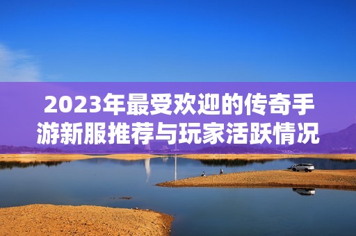 2023年最受欢迎的传奇手游新服推荐与玩家活跃情况分析