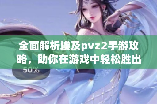 全面解析埃及pvz2手游攻略，助你在游戏中轻松胜出