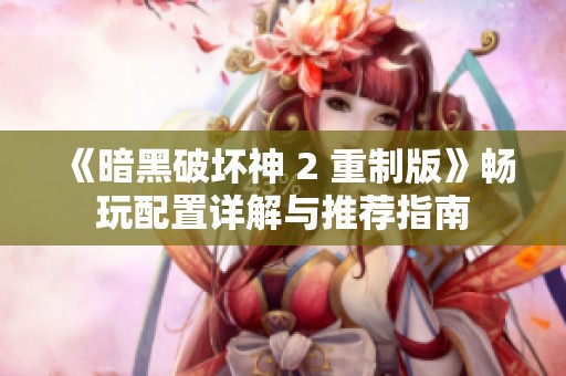 《暗黑破坏神 2 重制版》畅玩配置详解与推荐指南