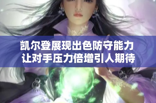 凯尔登展现出色防守能力 让对手压力倍增引人期待