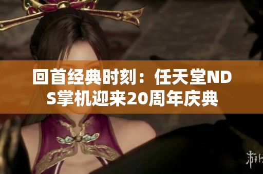 回首经典时刻：任天堂NDS掌机迎来20周年庆典