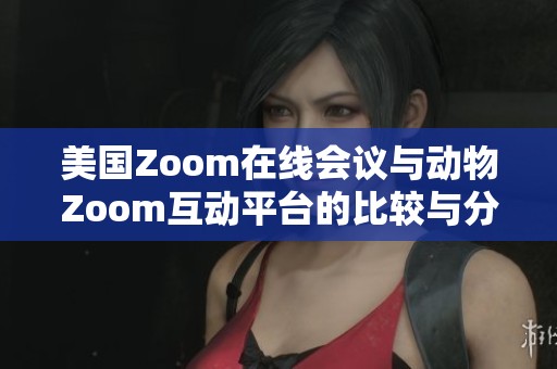 美国Zoom在线会议与动物Zoom互动平台的比较与分析