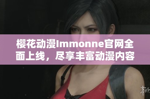 樱花动漫Immonne官网全面上线，尽享丰富动漫内容与服务