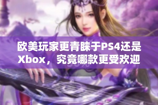 欧美玩家更青睐于PS4还是Xbox，究竟哪款更受欢迎