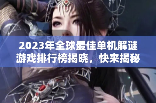 2023年全球最佳单机解谜游戏排行榜揭晓，快来揭秘吧！