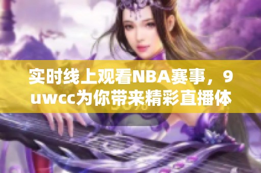 实时线上观看NBA赛事，9uwcc为你带来精彩直播体验