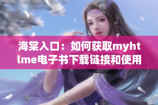 海棠入口：如何获取myhtlme电子书下载链接和使用指南