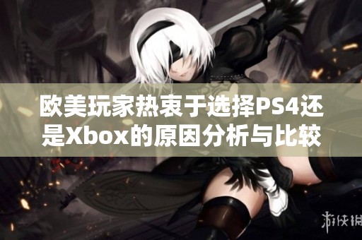 欧美玩家热衷于选择PS4还是Xbox的原因分析与比较