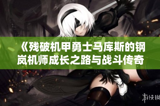 《残破机甲勇士马库斯的钢岚机师成长之路与战斗传奇》