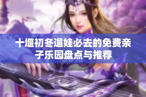 十堰初冬遛娃必去的免费亲子乐园盘点与推荐