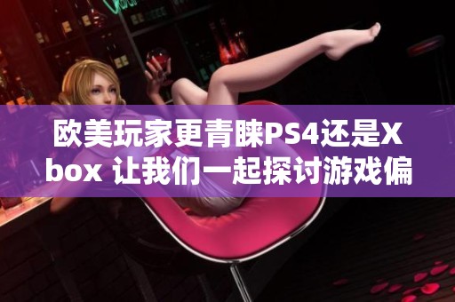 欧美玩家更青睐PS4还是Xbox 让我们一起探讨游戏偏好