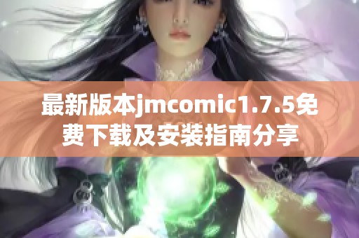 最新版本jmcomic1.7.5免费下载及安装指南分享