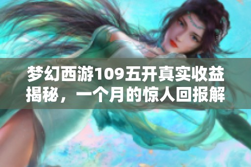 梦幻西游109五开真实收益揭秘，一个月的惊人回报解析